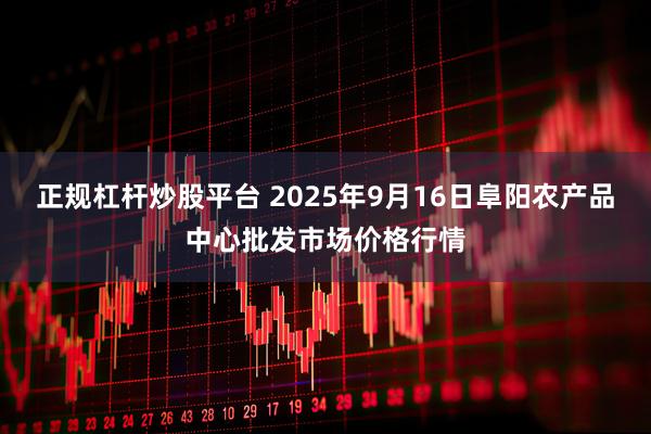 正规杠杆炒股平台 2025年9月16日阜阳农产品中心批发市场价格行情