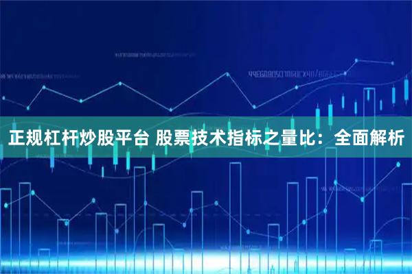 正规杠杆炒股平台 股票技术指标之量比：全面解析