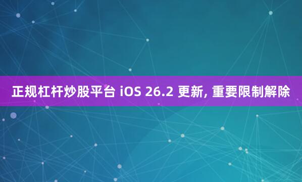 正规杠杆炒股平台 iOS 26.2 更新, 重要限制解除