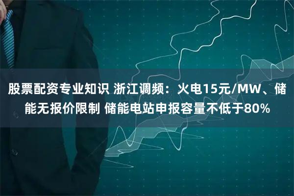 股票配资专业知识 浙江调频：火电15元/MW、储能无报价限制 储能电站申报容量不低于80%