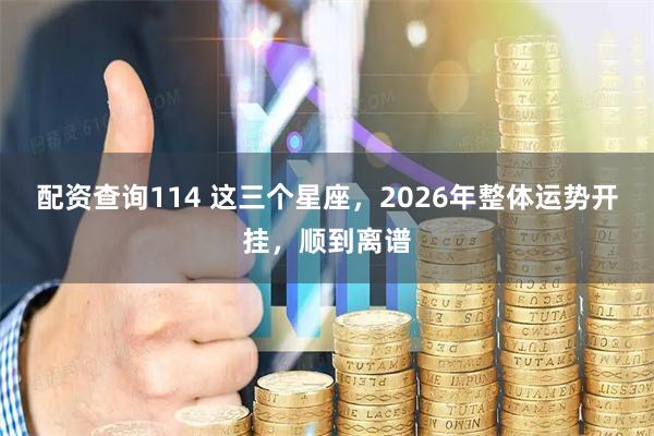配资查询114 这三个星座，2026年整体运势开挂，顺到离谱