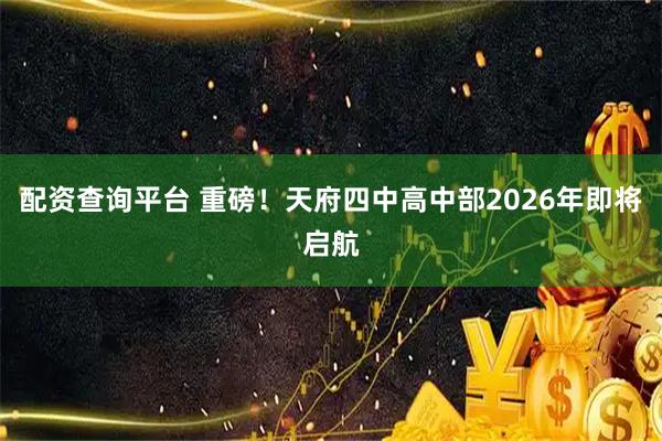 配资查询平台 重磅！天府四中高中部2026年即将启航