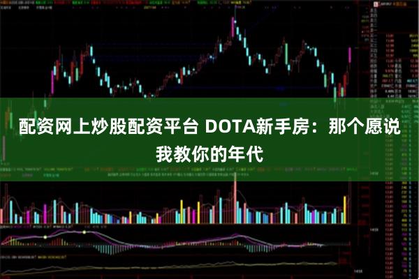 配资网上炒股配资平台 DOTA新手房：那个愿说我教你的年代